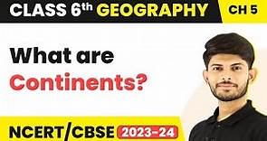 Continents - Major Domains of the Earth | Class 6 Geography