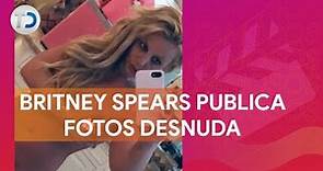 Britney Spears comparte fotografías sin ropa en redes sociales