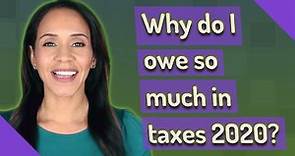 Why do I owe so much in taxes 2020?