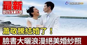 蕭敬騰結婚了！ 臉書大曬浪漫絕美婚紗照【最新快訊】