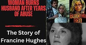 Woman Burns Husband After Years of Abuse! The Story of Francine Hughes!