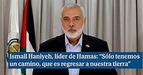 Ismail Haniyeh, líder de Hamas: “Sólo tenemos un camino, que es regresar a nuestra tierra”