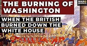 The Burning of Washington: When the British Burned Down the White House