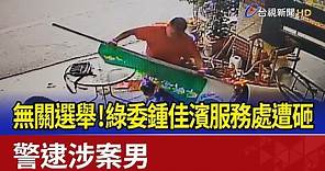無關選舉！ 綠委鍾佳濱服務處遭砸 警逮涉案男