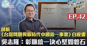 【時事敢講】（EP42）剖析《台灣問題與新時代中國統一事業》白皮書 吳志隆：彰顯大陸統一決心堅如磐石