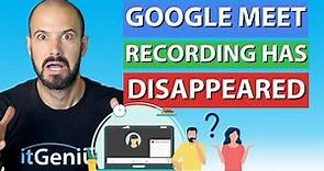 Why has Google Meet recording disappeared?