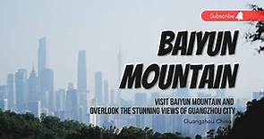 Visit Baiyun Mountain and Overlook the Stunning View of Guangzhou City | Guangzhou Travel Guide 2023