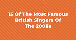15 Of The Most Famous British Singers Of The 2000s