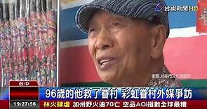 96歲的他救了眷村彩虹眷村外媒爭訪