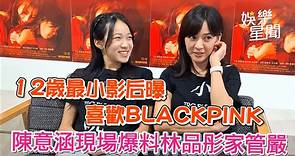 獨／12歲最小影后曝喜歡BLACKPINK 陳意涵現場爆料林品彤家管嚴