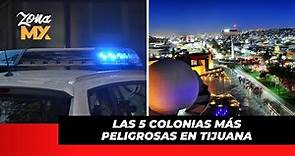 Las 5 colonias más peligrosas en Tijuana - ZONA MX