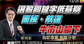2023/12/25 選股關鍵字低基期，面板、航運牛市山脚下 蔡明彰