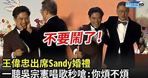 王偉忠出席Sandy婚禮 一聽到吳宗憲唱歌秒開嗆：你煩不煩！不要鬧了｜中時新聞網