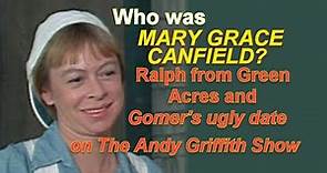 Who was Mary Grace Canfield that played Ralph from Green Acres & Gomer's ugly date on Andy Griffith?