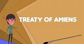 What is Treaty of Amiens?, Explain Treaty of Amiens, Define Treaty of Amiens