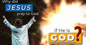 Why Did JESUS Pray To God If He Is God??