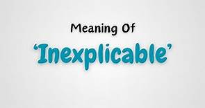 What is the meaning of 'Inexplicable'?