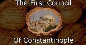 The First Council of Constantinople In A Nutshell