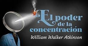 William Walker Atkinson - EL PODER DE LA CONCENTRACIÓN (Audiolibro Completo en Español)