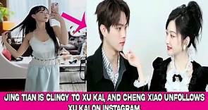Jing Tian is clingy to Xu Kai, and Cheng Xiao unfollows Xu Kai on Instagram.