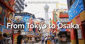 How to Go : From Tokyo to Osaka | Japan Travel Guide
