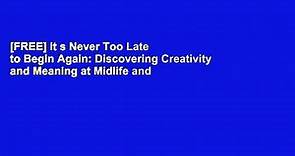 [FREE] It s Never Too Late to Begin Again: Discovering Creativity and Meaning at Midlife and