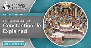 What Happened at the First Council of Constantinople? | Church History