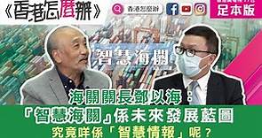 [(X) 待刪除]【足本版】《香港怎麼辦》海關關長鄧以海：「智慧海關」係未來發展藍圖