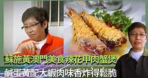 蘇施黃澳門美食辣花甲肉蟹煲｜鹹蛋黃配大蝦肉味香炸得鬆脆｜沙梨頭仁慕巷酥炸雲吞好食要訣｜蘇GOOD (Sr.2) 蘇施黃