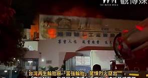 （有影片）／台灣再生輪胎廠「富強輪胎」驚悚烈火竄出 | 觀傳媒 | LINE TODAY