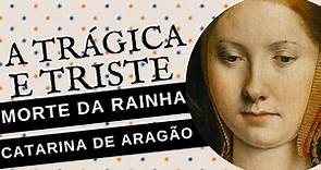 A TRISTE E TRÁGICA MORTE DE CATARINA DE ARAGÃO