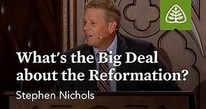 Stephen Nichols: What's the Big Deal about the Reformation?