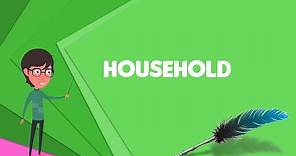 What is Household? Explain Household, Define Household, Meaning of Household