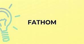 What is the meaning of the word FATHOM?