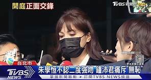 朱學恒不認二度強吻 鍾沛君痛斥「無恥」｜TVBS新聞 @TVBSNEWS01