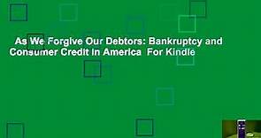 As We Forgive Our Debtors: Bankruptcy and Consumer Credit in America  For Kindle