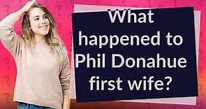 What happened to Phil Donahue first wife?