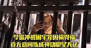 笑傲江湖：16令狐冲为救任我行被困地牢，不料因祸得福，竟练成神功吸星大法