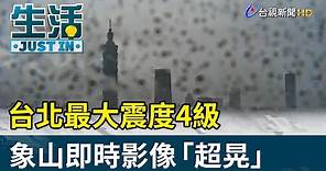 台北最大震度4級 象山即時影像「超晃」【生活資訊】