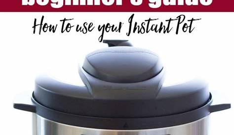 Instant Pot Guide: A Beginner's Guide to Using Your Pressure Cooker