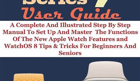APPLE WATCH SERIES 7 USER GUIDE: A Complete And Illustrated Step By