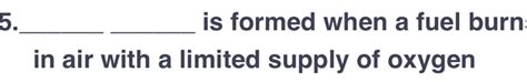 Solved: 5._ _is formed when a fuel burn in air with a limited supply of ...