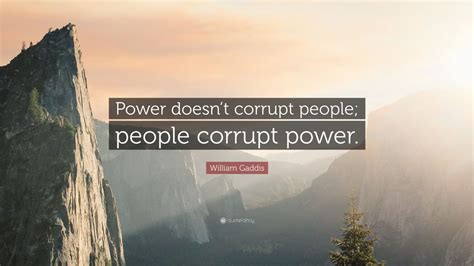 William Gaddis Quote Power Doesnt Corrupt People People Corrupt Power