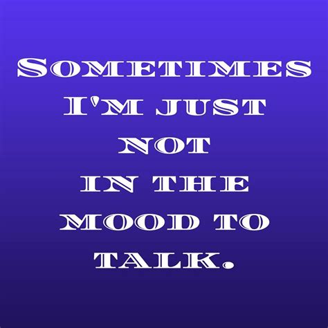 Sometimes Im Just Not In The Mood To Talk ‪‎quoteoftheday