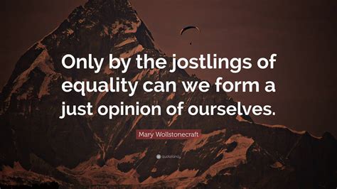 Mary Wollstonecraft Quote “only By The Jostlings Of Equality Can We
