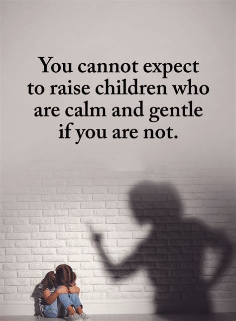 You Cannot Expect To Raise Children Who Are Calm And Gentle If You Are