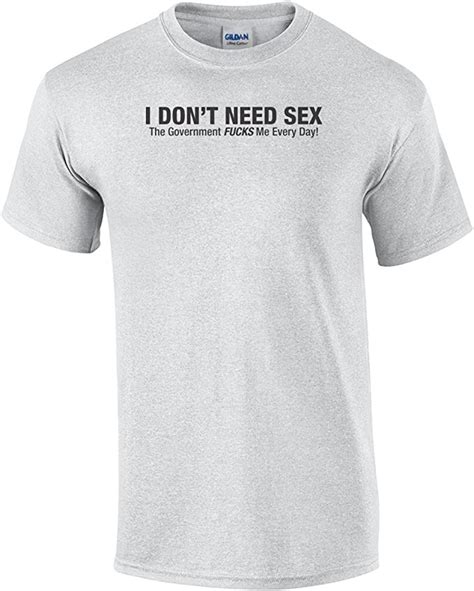 I Dont Need Sex The Government Fucks Me Everyday T Shirt