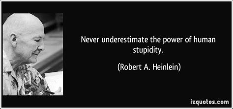 “never Underestimate The Power Of Human Stupidity ” ―robert A Heinlein Deceived Quotes Human