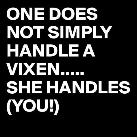 One Does Not Simply Handle A Vixen She Handles You Post By Juneocallagh On Boldomatic