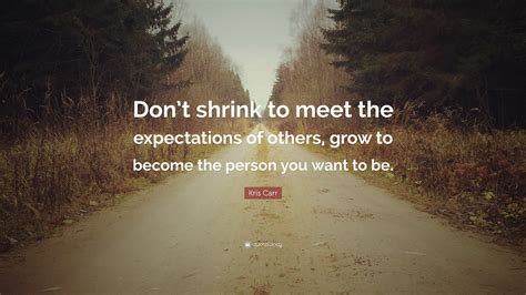 Kris Carr Quote Dont Shrink To Meet The Expectations Of Others Grow